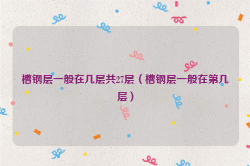 槽钢层一般在几层共27层（槽钢层一般在第几层）
