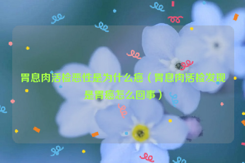 胃息肉活检恶性是为什么癌（胃息肉活检发现是胃癌怎么回事）