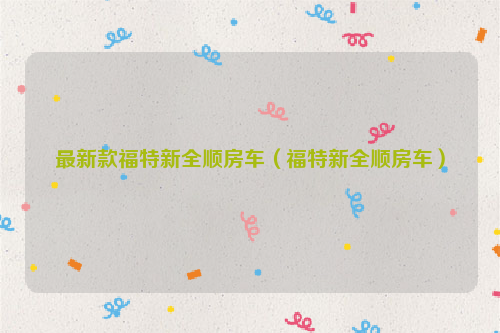 最新款福特新全顺房车（福特新全顺房车）