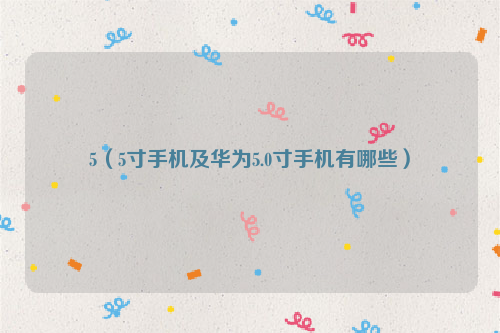 5（5寸手机及华为5.0寸手机有哪些）