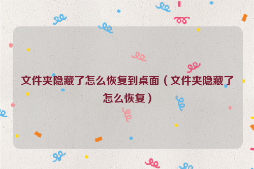 文件夹隐藏了怎么恢复到桌面（文件夹隐藏了怎么恢复）