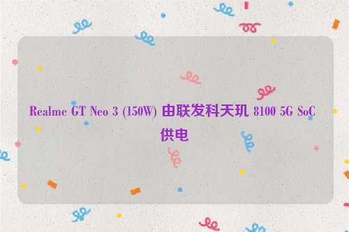 Realme GT Neo 3 (150W) 由联发科天玑 8100 5G SoC 供电