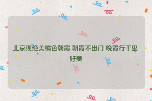 北京现绝美橘色朝霞 朝霞不出门 晚霞行千里 好美