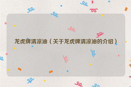 龙虎牌清凉油（关于龙虎牌清凉油的介绍）