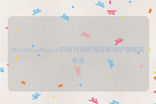 MeetNothingPhone(1)的官方保护壳屏幕保护膜和充电器