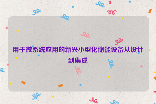 用于微系统应用的新兴小型化储能设备从设计到集成