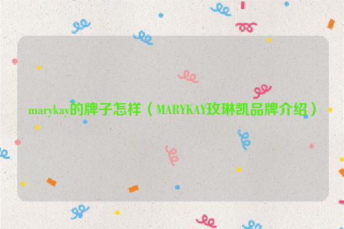 marykay的牌子怎样（MARYKAY玫琳凯品牌介绍）