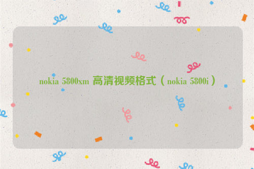 nokia 5800xm 高清视频格式（nokia 5800i）