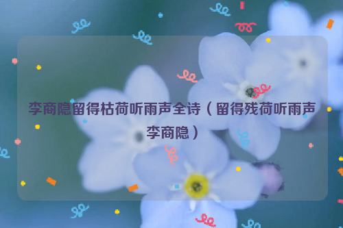李商隐留得枯荷听雨声全诗（留得残荷听雨声李商隐）