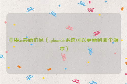 苹果5s最新消息（iphone5s系统可以更新到哪个版本）