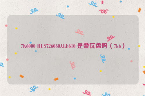 7K6000 HUS726060ALE610 是叠瓦盘吗（7k6）
