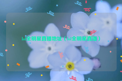lol全明星直播地址（lol全明星直播）