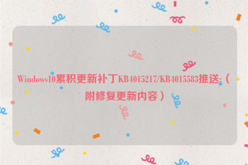 Windows10累积更新补丁KB4015217/KB4015583推送:（附修复更新内容）