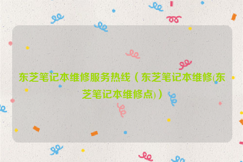 东芝笔记本维修服务热线（东芝笔记本维修(东芝笔记本维修点)）