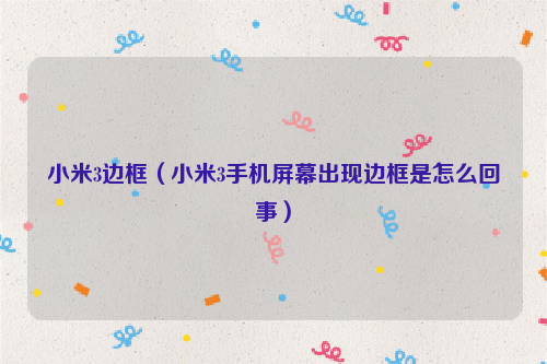 小米3边框（小米3手机屏幕出现边框是怎么回事）