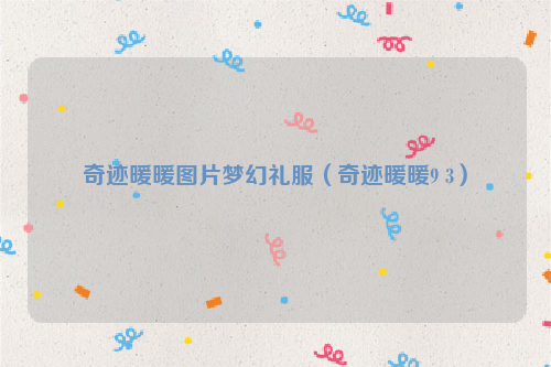 奇迹暖暖图片梦幻礼服（奇迹暖暖9 3）