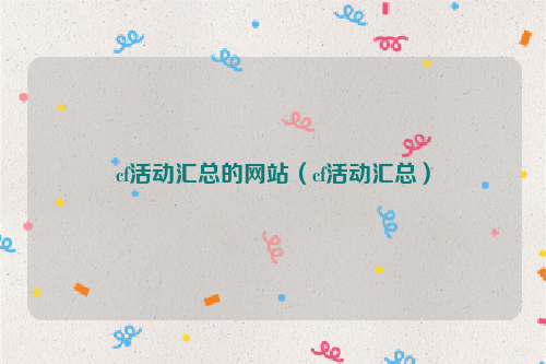 cf活动汇总的网站（cf活动汇总）