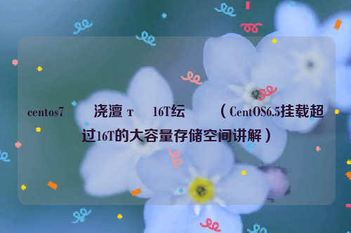 centos7鎸傝浇澶т簬16T纭洏（CentOS6.5挂载超过16T的大容量存储空间讲解）
