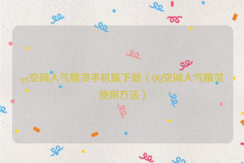 qq空间人气精灵手机版下载（QQ空间人气精灵使用方法）