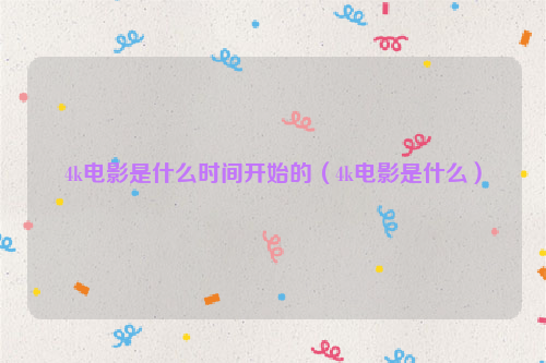 4k电影是什么时间开始的（4k电影是什么）