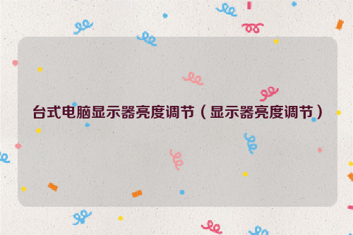 台式电脑显示器亮度调节（显示器亮度调节）