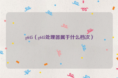 g645（g645处理器属于什么档次）