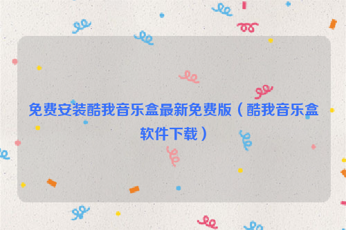 免费安装酷我音乐盒最新免费版（酷我音乐盒软件下载）