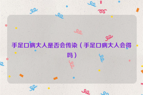 手足口病大人是否会传染（手足口病大人会得吗）