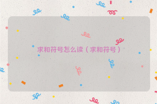 求和符号怎么读（求和符号）