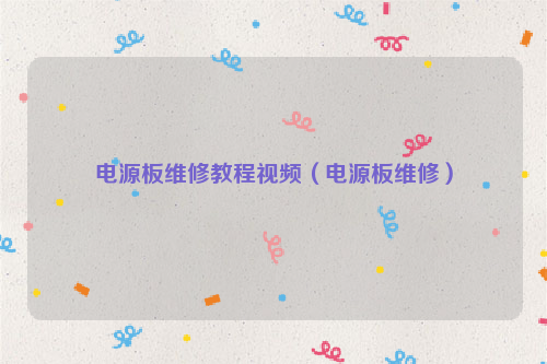电源板维修教程视频（电源板维修）