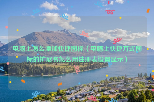 电脑上怎么添加快捷图标（电脑上快捷方式图标的扩展名怎么用注册表设置显示）