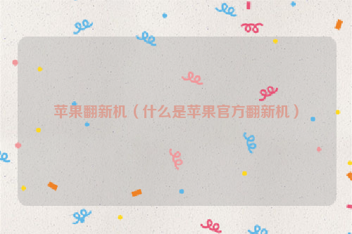 苹果翻新机（什么是苹果官方翻新机）