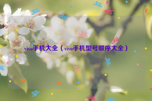 vivo手机大全（vivo手机型号顺序大全）