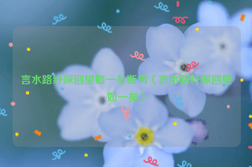 言水路纡深回望如一矣断句（言水路纡深回望如一矣）