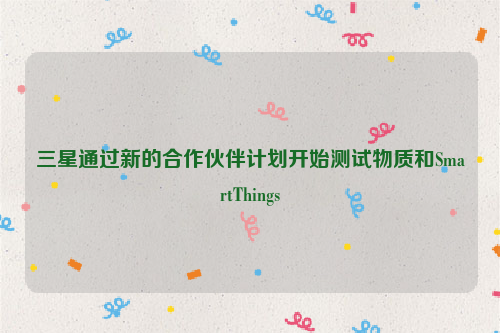 三星通过新的合作伙伴计划开始测试物质和SmartThings