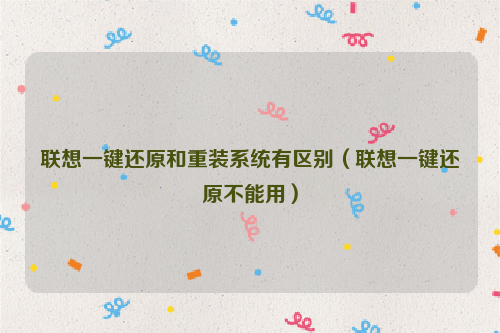 联想一键还原和重装系统有区别（联想一键还原不能用）