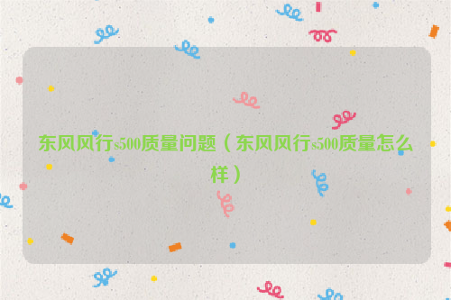 东风风行s500质量问题（东风风行s500质量怎么样）