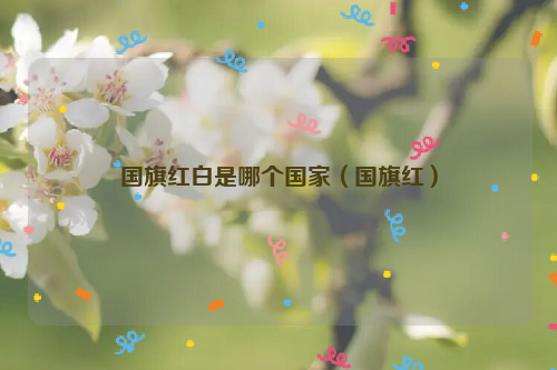 国旗红白是哪个国家（国旗红）