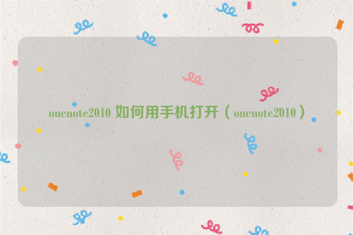 onenote2010 如何用手机打开（onenote2010）