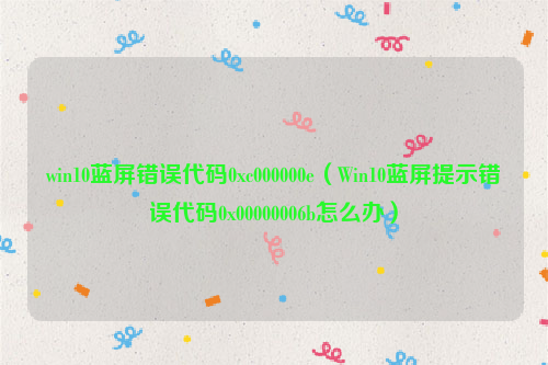 win10蓝屏错误代码0xc000000e（Win10蓝屏提示错误代码0x00000006b怎么办）