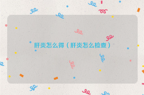 肝炎怎么得（肝炎怎么检查）