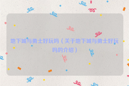 地下城与勇士好玩吗（关于地下城与勇士好玩吗的介绍）