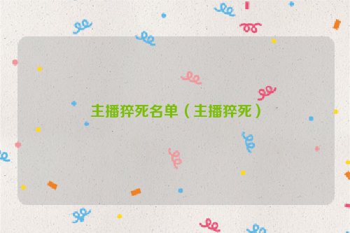 主播猝死名单（主播猝死）