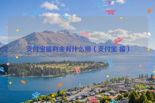 支付宝福利金有什么用（支付宝 福）