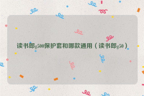 读书郎g500保护套和哪款通用（读书郎g50）