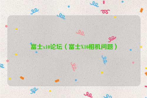 富士x10论坛（富士X10相机问题）
