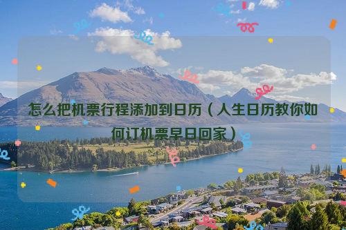 怎么把机票行程添加到日历（人生日历教你如何订机票早日回家）