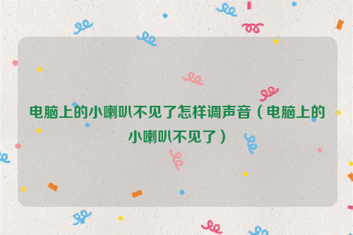 电脑上的小喇叭不见了怎样调声音（电脑上的小喇叭不见了）