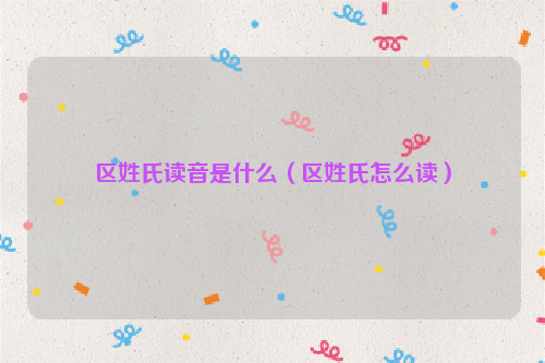 区姓氏读音是什么（区姓氏怎么读）
