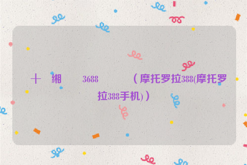 鎽╂墭缃楁媺3688鎵嬫満（摩托罗拉388(摩托罗拉388手机)）